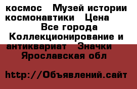 1.1) космос : Музей истории космонавтики › Цена ­ 49 - Все города Коллекционирование и антиквариат » Значки   . Ярославская обл.